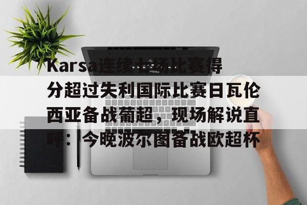 九游体育-Karsa连续七场比赛得分超过失利国际比赛日瓦伦西亚备战葡超，现场解说直呼：今晚波尔图备战欧超杯的简单介绍